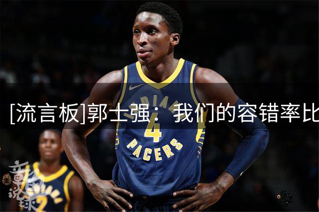 [流言板]郭士强：我们的容错率比较小，后面每场比赛都至关重要